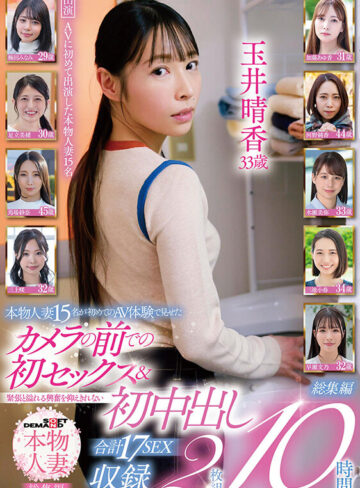 【本物人妻総集編】本物人妻15名が初めてのAV体験で見せたカメラの前での初セックス＆緊張と溢れる興奮を抑えきれない初中出し合計17SEX収録2枚組 10時間