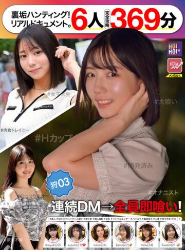 【一軍爆美女6人完全攻略369分】ホイホイhunt 狩03 ナンパグルイ。SNS美女を裏垢ハンティング！連続DM→全員即喰い！リアルドキュメント。＃素人 ＃SNS ＃ナンパ ＃ハメ撮り ＃美少女 ＃個人撮影 ＃巨乳 ＃インフルエンサー ＃ハイスペ ＃裏垢女子 ＃人妻 ＃女子大生 ＃4K