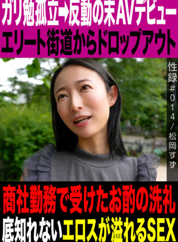 性録＃014/松岡すず/ガリ勉孤立→反動の末AVデビュー/エリート街道からドロップアウト/商社勤務で受けたお酌の洗礼/底知れないエロスが溢れるSEX