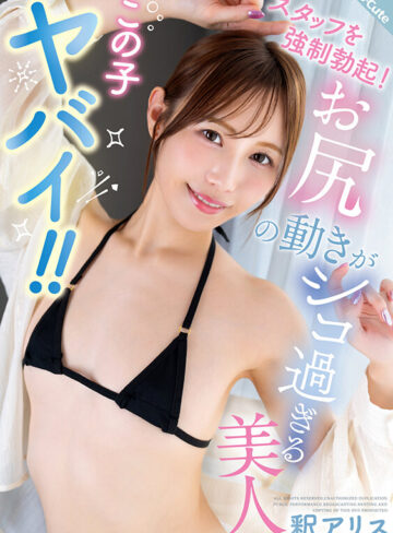 この子ヤバイ！！スタッフを強●勃起！お尻の動きがシコ過ぎる美人 釈アリス